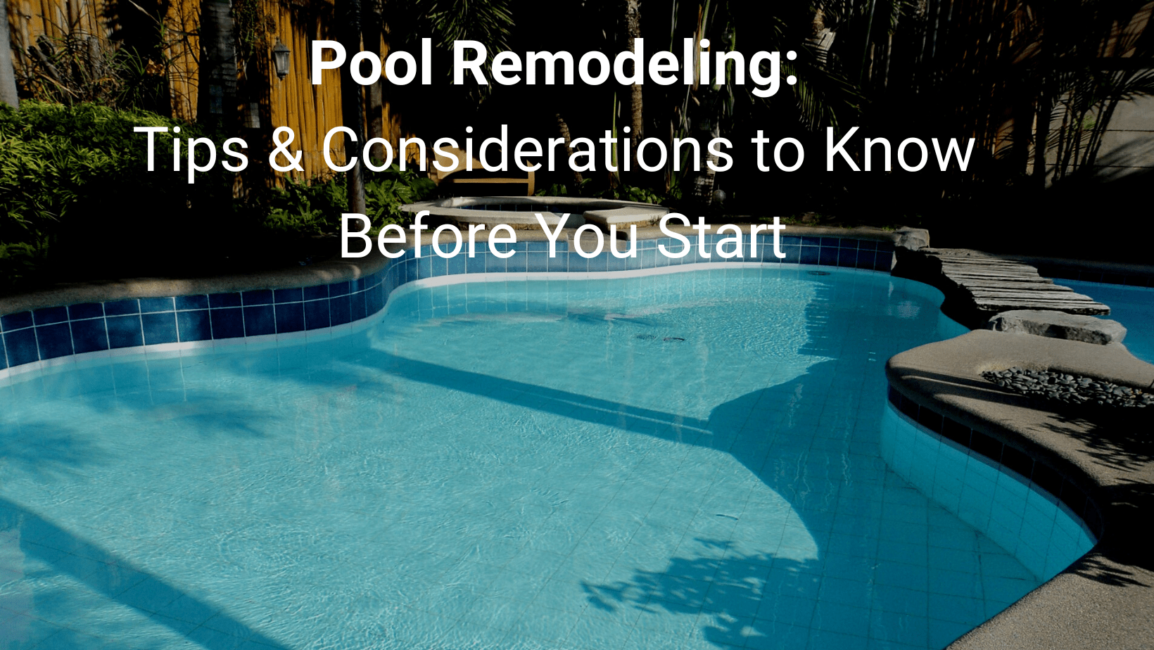 Pool Remodeling: Tips & Considerations to Know Before You Start